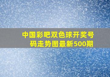 中国彩吧双色球开奖号码走势图最新500期