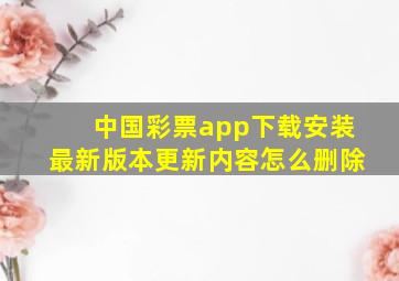 中国彩票app下载安装最新版本更新内容怎么删除