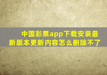 中国彩票app下载安装最新版本更新内容怎么删除不了