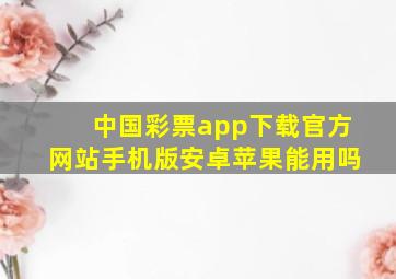 中国彩票app下载官方网站手机版安卓苹果能用吗