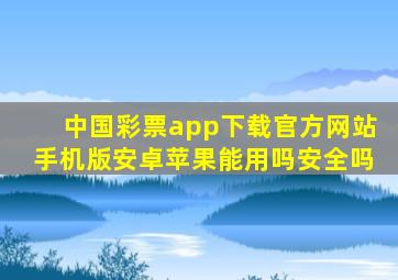 中国彩票app下载官方网站手机版安卓苹果能用吗安全吗