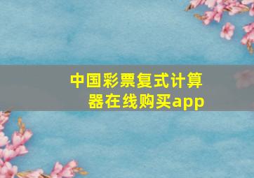 中国彩票复式计算器在线购买app