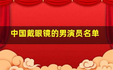 中国戴眼镜的男演员名单