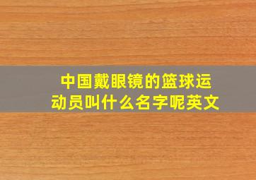 中国戴眼镜的篮球运动员叫什么名字呢英文