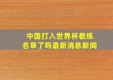 中国打入世界杯教练名单了吗最新消息新闻