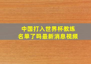 中国打入世界杯教练名单了吗最新消息视频