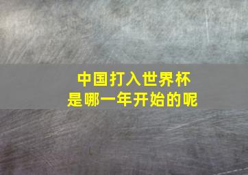 中国打入世界杯是哪一年开始的呢