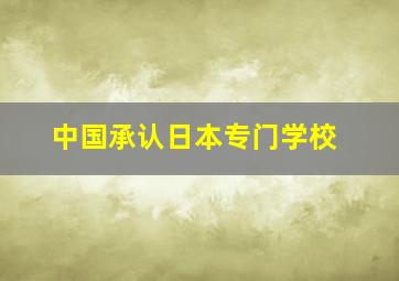 中国承认日本专门学校