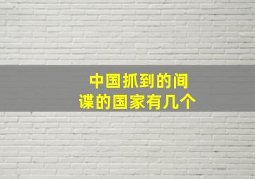 中国抓到的间谍的国家有几个