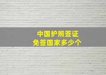 中国护照签证免签国家多少个