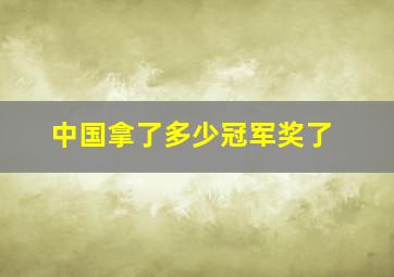 中国拿了多少冠军奖了