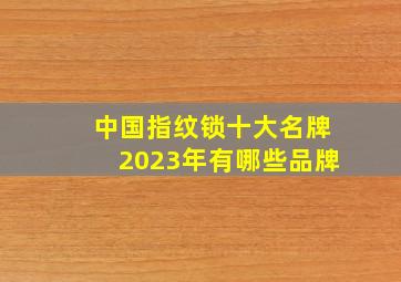 中国指纹锁十大名牌2023年有哪些品牌