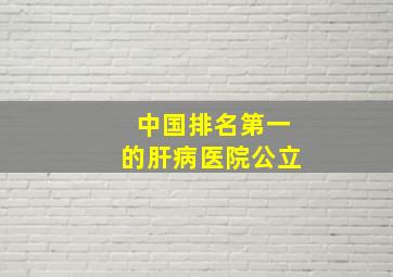 中国排名第一的肝病医院公立