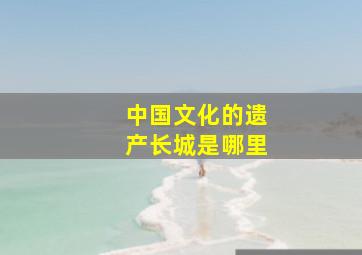 中国文化的遗产长城是哪里