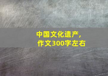 中国文化遗产,作文300字左右