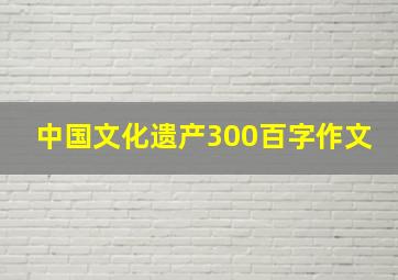 中国文化遗产300百字作文