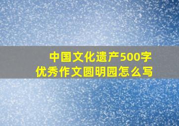 中国文化遗产500字优秀作文圆明园怎么写