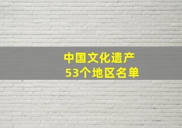 中国文化遗产53个地区名单