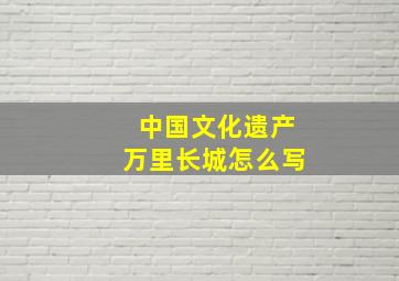 中国文化遗产万里长城怎么写