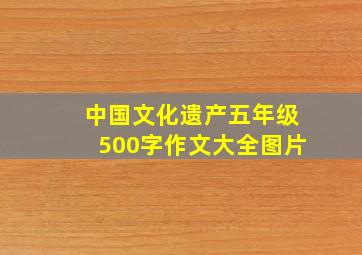 中国文化遗产五年级500字作文大全图片