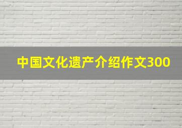 中国文化遗产介绍作文300