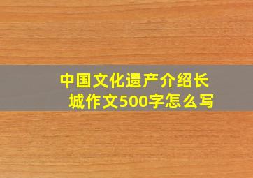 中国文化遗产介绍长城作文500字怎么写