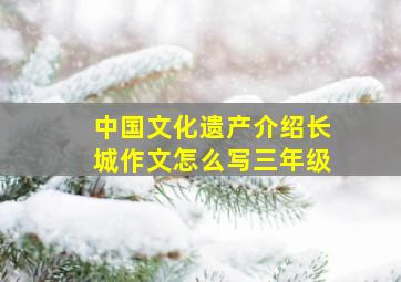 中国文化遗产介绍长城作文怎么写三年级