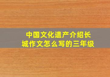 中国文化遗产介绍长城作文怎么写的三年级