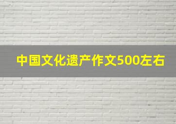 中国文化遗产作文500左右