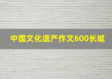 中国文化遗产作文600长城