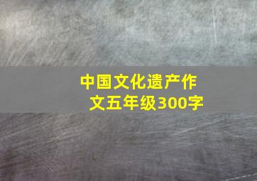 中国文化遗产作文五年级300字