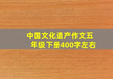 中国文化遗产作文五年级下册400字左右