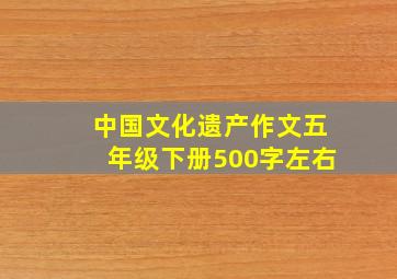 中国文化遗产作文五年级下册500字左右