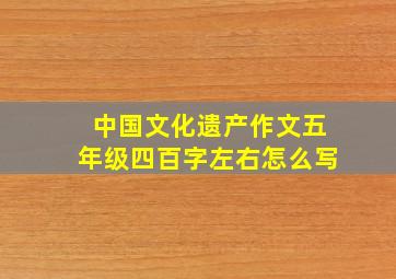 中国文化遗产作文五年级四百字左右怎么写