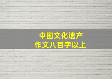 中国文化遗产作文八百字以上