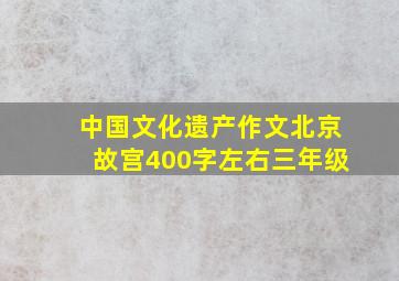 中国文化遗产作文北京故宫400字左右三年级