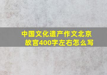 中国文化遗产作文北京故宫400字左右怎么写