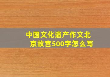 中国文化遗产作文北京故宫500字怎么写