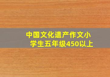 中国文化遗产作文小学生五年级450以上