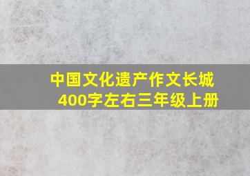 中国文化遗产作文长城400字左右三年级上册