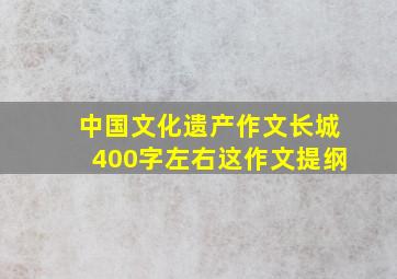 中国文化遗产作文长城400字左右这作文提纲