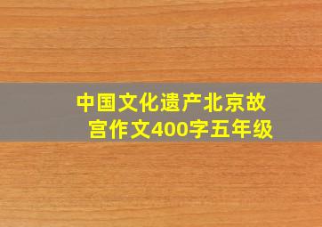 中国文化遗产北京故宫作文400字五年级