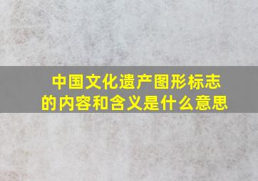 中国文化遗产图形标志的内容和含义是什么意思