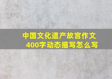 中国文化遗产故宫作文400字动态描写怎么写