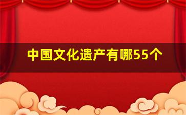 中国文化遗产有哪55个