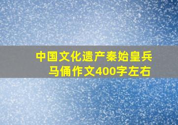 中国文化遗产秦始皇兵马俑作文400字左右