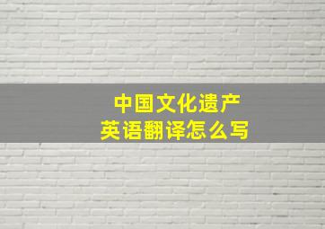 中国文化遗产英语翻译怎么写