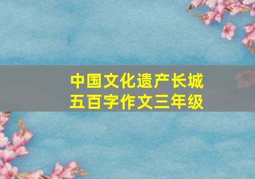 中国文化遗产长城五百字作文三年级