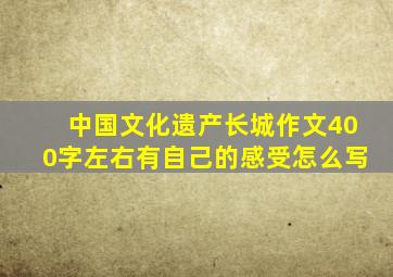 中国文化遗产长城作文400字左右有自己的感受怎么写