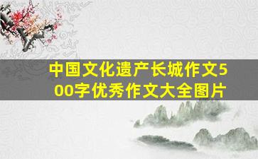 中国文化遗产长城作文500字优秀作文大全图片